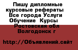 Пишу дипломные курсовые рефераты  - Все города Услуги » Обучение. Курсы   . Ростовская обл.,Волгодонск г.